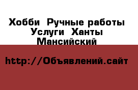 Хобби. Ручные работы Услуги. Ханты-Мансийский